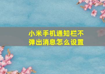 小米手机通知栏不弹出消息怎么设置