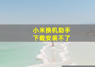 小米换机助手下载安装不了