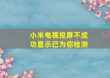 小米电视投屏不成功显示已为你检测