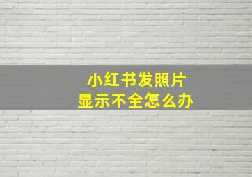 小红书发照片显示不全怎么办