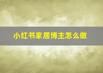 小红书家居博主怎么做