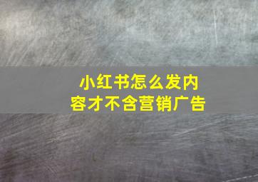 小红书怎么发内容才不含营销广告