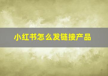 小红书怎么发链接产品