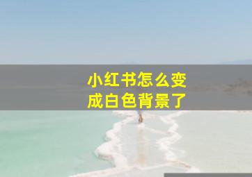 小红书怎么变成白色背景了