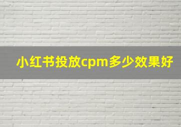 小红书投放cpm多少效果好