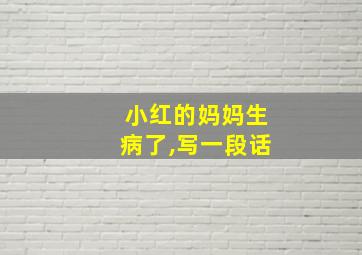 小红的妈妈生病了,写一段话