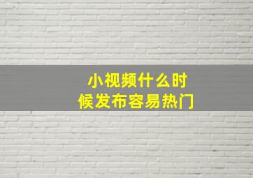 小视频什么时候发布容易热门