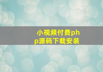 小视频付费php源码下载安装