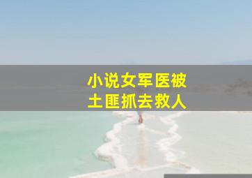 小说女军医被土匪抓去救人