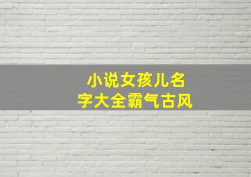 小说女孩儿名字大全霸气古风