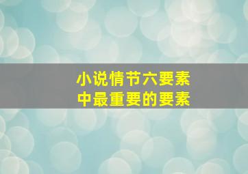 小说情节六要素中最重要的要素