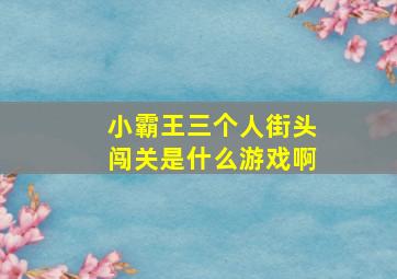 小霸王三个人街头闯关是什么游戏啊