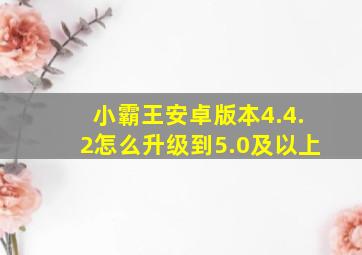 小霸王安卓版本4.4.2怎么升级到5.0及以上