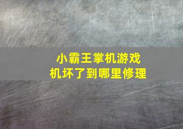 小霸王掌机游戏机坏了到哪里修理