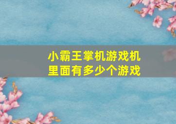 小霸王掌机游戏机里面有多少个游戏