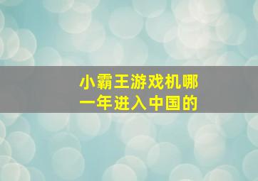 小霸王游戏机哪一年进入中国的