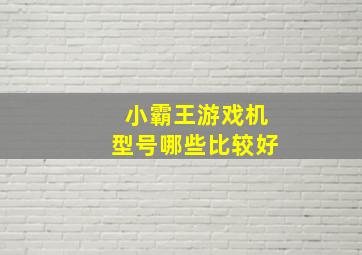 小霸王游戏机型号哪些比较好