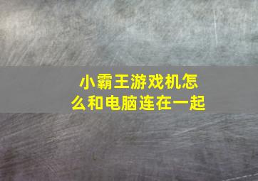 小霸王游戏机怎么和电脑连在一起