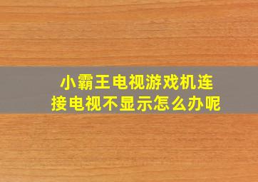 小霸王电视游戏机连接电视不显示怎么办呢