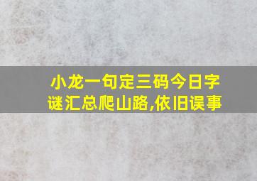 小龙一句定三码今日字谜汇总爬山路,依旧误事