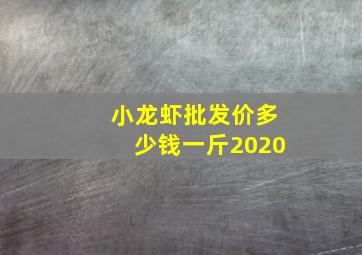 小龙虾批发价多少钱一斤2020