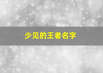 少见的王者名字