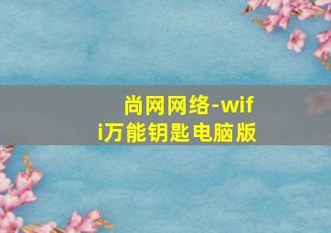 尚网网络-wifi万能钥匙电脑版