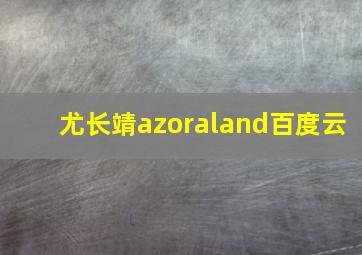 尤长靖azoraland百度云