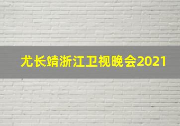 尤长靖浙江卫视晚会2021