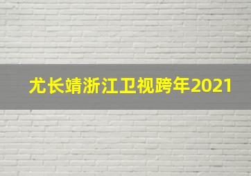 尤长靖浙江卫视跨年2021