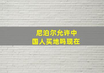 尼泊尔允许中国人买地吗现在