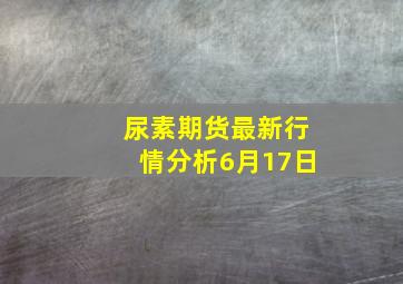 尿素期货最新行情分析6月17日