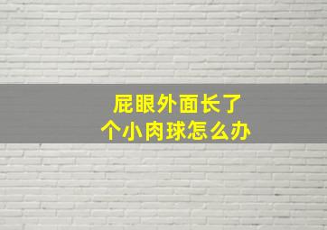 屁眼外面长了个小肉球怎么办