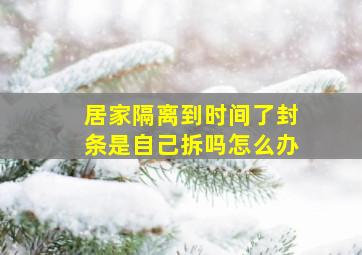 居家隔离到时间了封条是自己拆吗怎么办