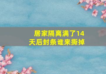 居家隔离满了14天后封条谁来撕掉