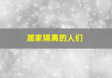 居家隔离的人们