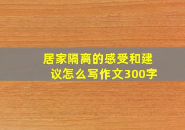 居家隔离的感受和建议怎么写作文300字