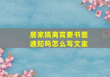 居家隔离需要书面通知吗怎么写文案