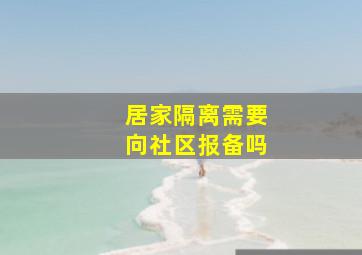 居家隔离需要向社区报备吗