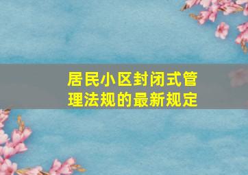 居民小区封闭式管理法规的最新规定