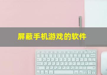 屏蔽手机游戏的软件