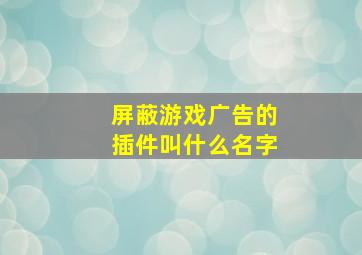 屏蔽游戏广告的插件叫什么名字