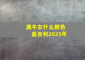 属牛女什么颜色最吉利2025年