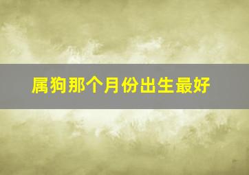 属狗那个月份出生最好