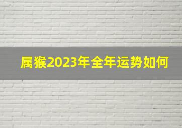 属猴2023年全年运势如何