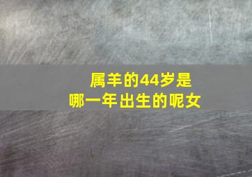 属羊的44岁是哪一年出生的呢女