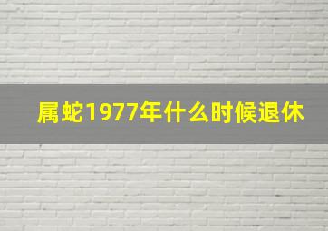 属蛇1977年什么时候退休