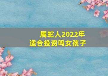 属蛇人2022年适合投资吗女孩子