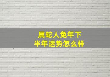 属蛇人兔年下半年运势怎么样