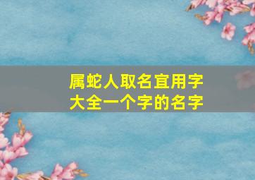 属蛇人取名宜用字大全一个字的名字